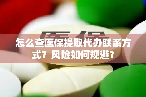 怎么查医保提取代办联系方式？风险如何规避？